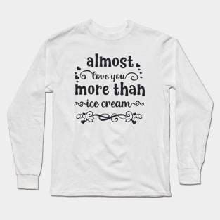 Almost love you more than ice cream funny valentines day gift for ice cream lovers Long Sleeve T-Shirt